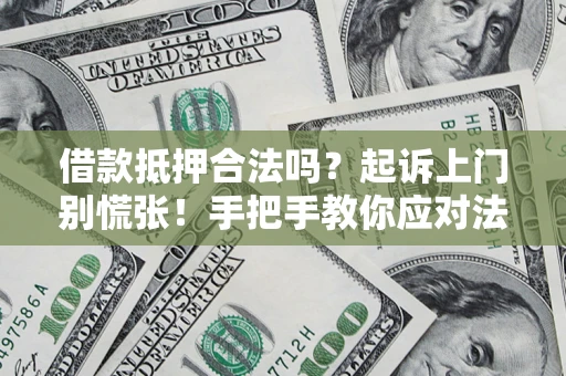 北京借款抵押合法吗？起诉上门别慌张！手把手教你应对法律程序