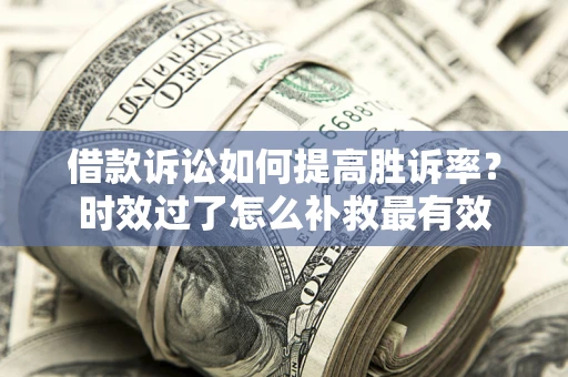 北京借款诉讼如何提高胜诉率？时效过了怎么补救最有效