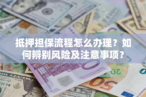 北京抵押担保流程怎么办理？如何辨别风险及注意事项？