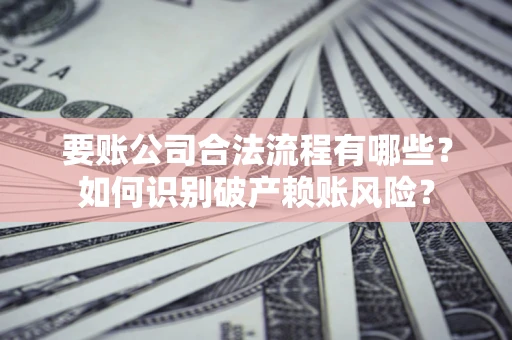 北京要账公司合法流程有哪些？如何识别破产赖账风险？
