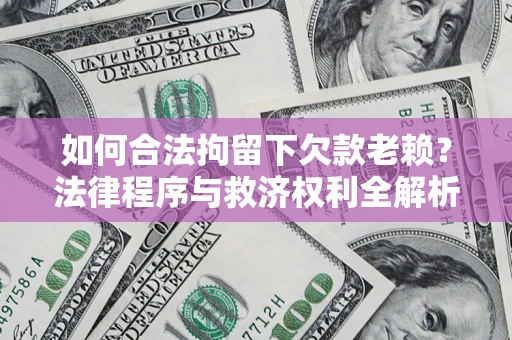 北京如何合法拘留下欠款老赖？法律程序与救济权利全解析