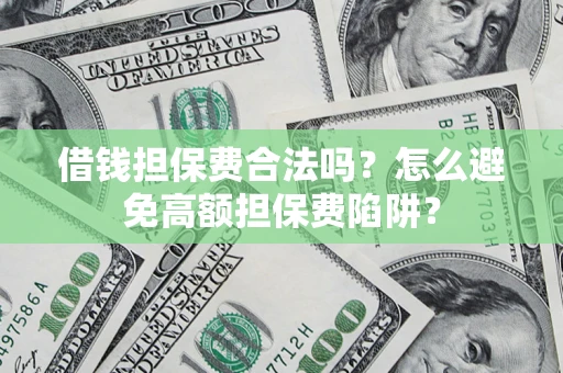 北京借钱担保费合法吗？怎么避免高额担保费陷阱？