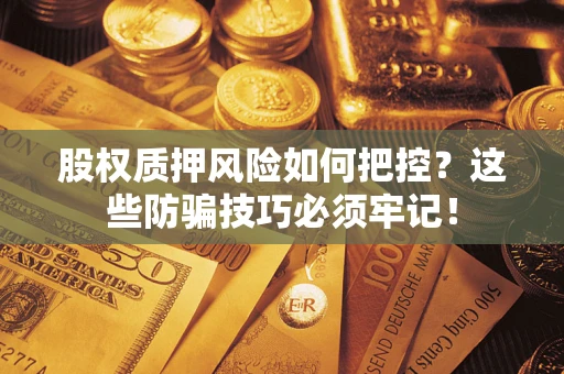 北京股权质押风险如何把控？这些防骗技巧必须牢记！