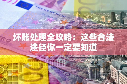 北京坏账处理全攻略：这些合法途径你一定要知道