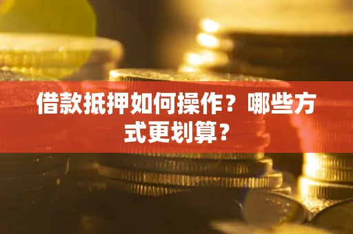 北京借款抵押如何操作？哪些方式更划算？