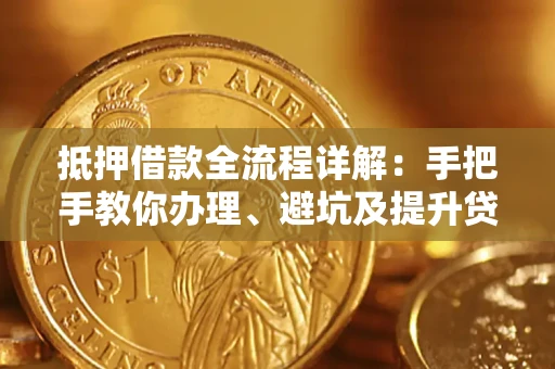 北京抵押借款全流程详解：手把手教你办理、避坑及提升贷款额度