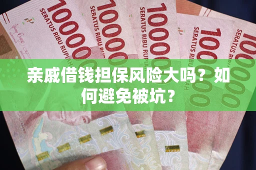 北京亲戚借钱担保风险大吗？如何避免被坑？