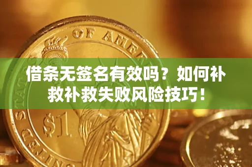 北京借条无签名有效吗？如何补救补救失败风险技巧！
