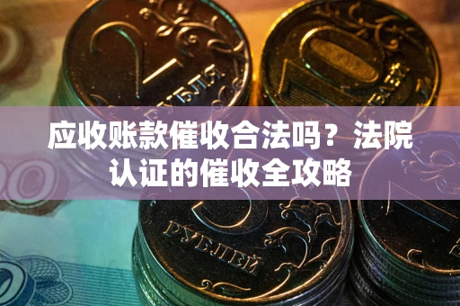 北京应收账款催收合法吗？法院认证的催收全攻略