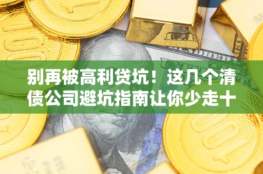 北京别再被高利贷坑！这几个清债公司避坑指南让你少走十年弯路