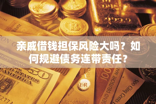 北京亲戚借钱担保风险大吗？如何规避债务连带责任？