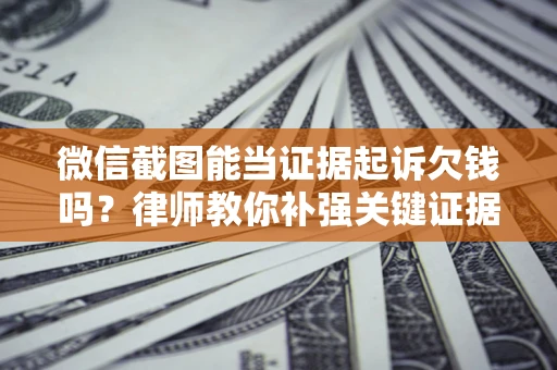 北京微信截图能当证据起诉欠钱吗？律师教你补强关键证据