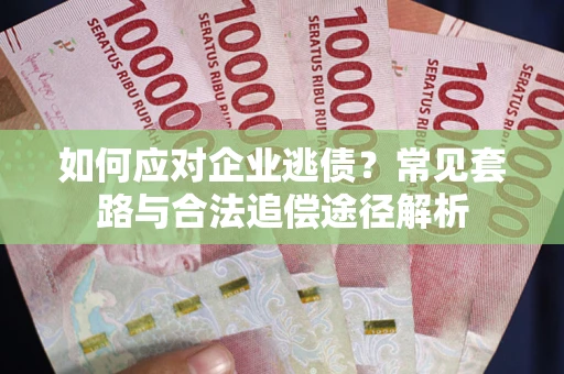北京如何应对企业逃债？常见套路与合法追偿途径解析