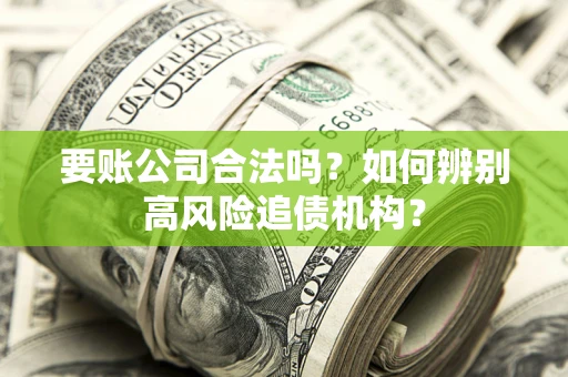 北京要账公司合法吗？如何辨别高风险追债机构？