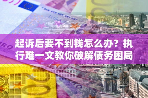 北京起诉后要不到钱怎么办？执行难一文教你破解债务困局
