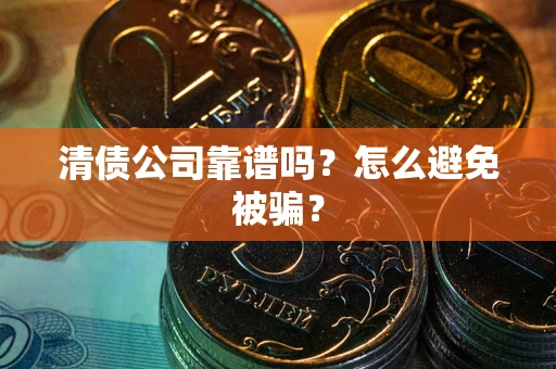 北京清债公司靠谱吗？怎么避免被骗？