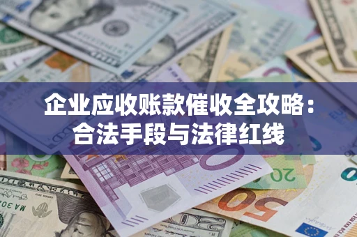 北京企业应收账款催收全攻略：合法手段与法律红线