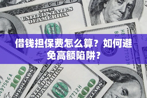 北京借钱担保费怎么算？如何避免高额陷阱？