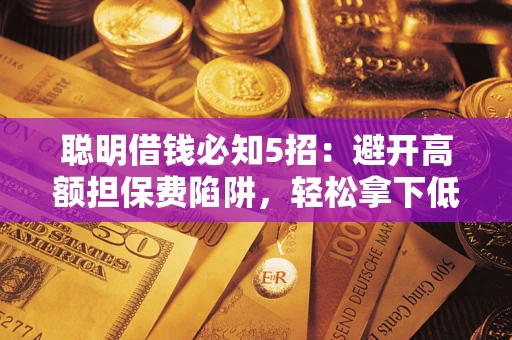 北京聪明借钱必知5招：避开高额担保费陷阱，轻松拿下低息贷款
