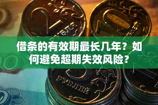 北京借条的有效期最长几年？如何避免超期失效风险？