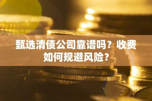 北京甄选清债公司靠谱吗？收费如何规避风险？