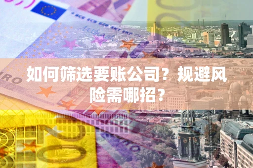 北京如何筛选要账公司？规避风险需哪招？