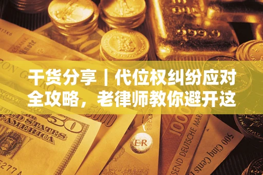 北京干货分享｜代位权纠纷应对全攻略，老律师教你避开这5大雷区