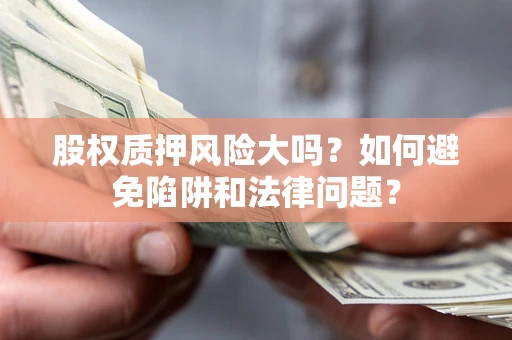 北京股权质押风险大吗？如何避免陷阱和法律问题？