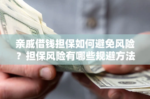 北京亲戚借钱担保如何避免风险？担保风险有哪些规避方法？