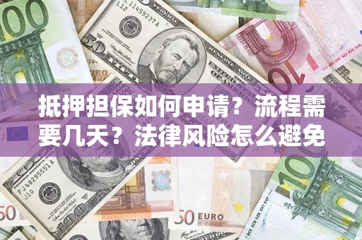 北京抵押担保如何申请？流程需要几天？法律风险怎么避免？避坑指南