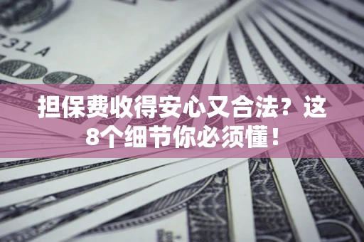 北京担保费收得安心又合法？这8个细节你必须懂！