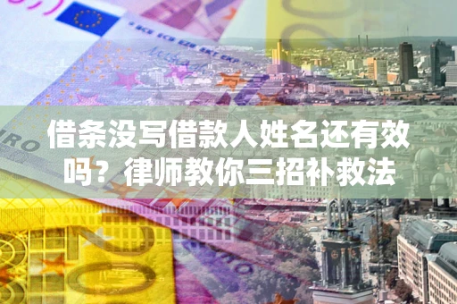 北京借条没写借款人姓名还有效吗？律师教你三招补救法