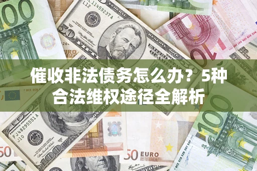北京催收非法债务怎么办？5种合法维权途径全解析