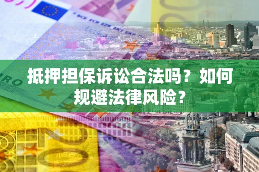 北京抵押担保诉讼合法吗？如何规避法律风险？