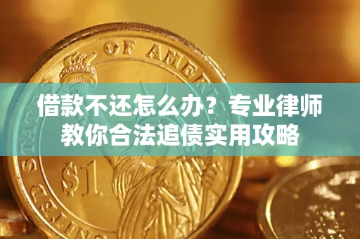 北京借款不还怎么办？专业律师教你合法追债实用攻略