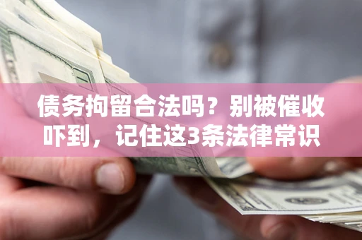 北京债务拘留合法吗?别被催收吓到,记住这3条法律常识 北京债务拘留合法吗?别被催收吓到,记住这3条法律常识