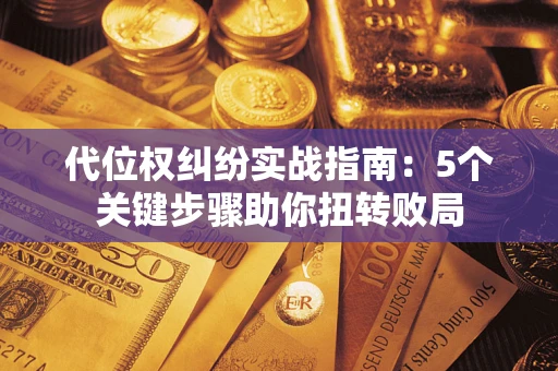北京代位权纠纷实战指南：5个关键步骤助你扭转败局