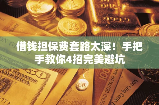北京借钱担保费套路太深！手把手教你4招完美避坑