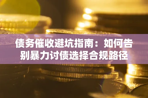 北京债务催收避坑指南：如何告别暴力讨债选择合规路径