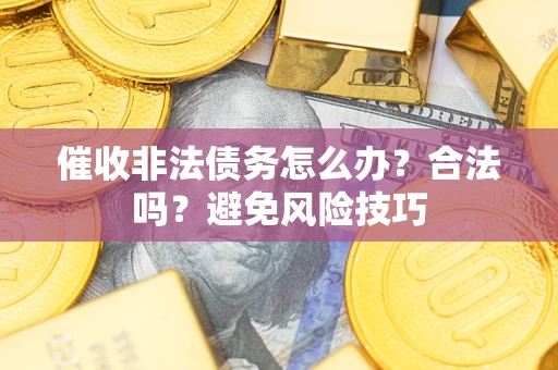 北京催收非法债务怎么办？合法吗？避免风险技巧