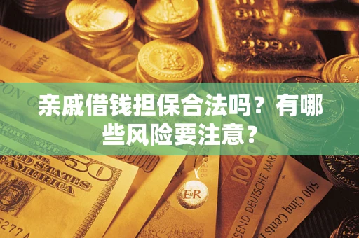 北京亲戚借钱担保合法吗？有哪些风险要注意？