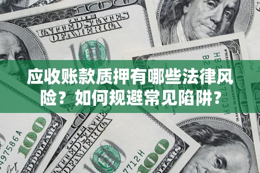 北京应收账款质押有哪些法律风险？如何规避常见陷阱？