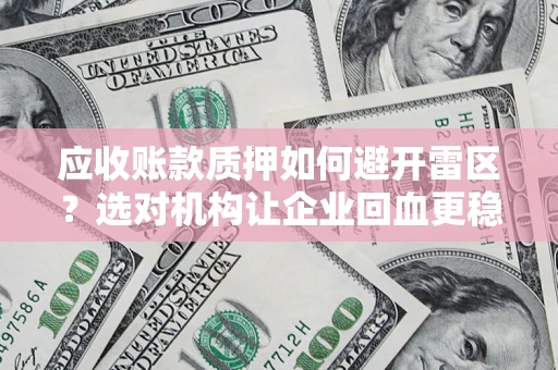 北京应收账款质押如何避开雷区？选对机构让企业回血更稳