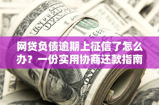 北京网贷负债逾期上征信了怎么办？一份实用协商还款指南请收好