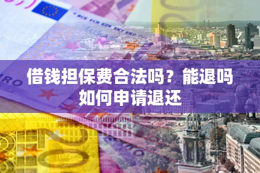 北京借钱担保费合法吗？能退吗如何申请退还