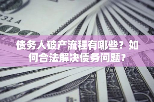 北京债务人破产流程有哪些？如何合法解决债务问题？