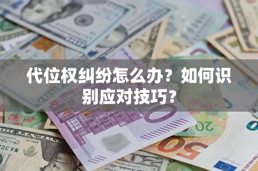 北京代位权纠纷怎么办？如何识别应对技巧？