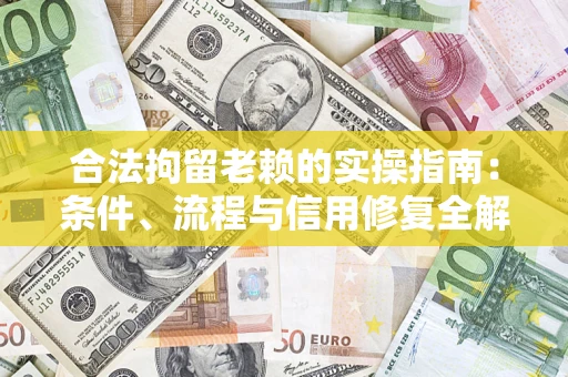 北京合法拘留老赖的实操指南：条件、流程与信用修复全解析