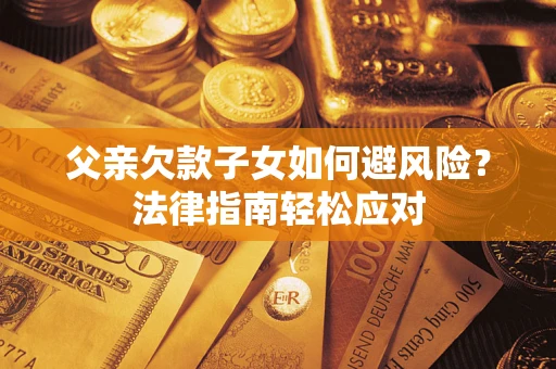 北京父亲欠款子女如何避风险？法律指南轻松应对