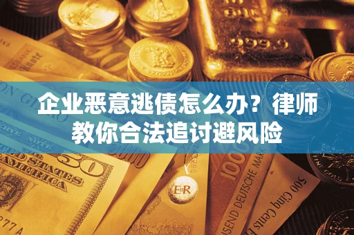 北京企业恶意逃债怎么办？律师教你合法追讨避风险